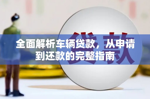 禅城全面解析车辆贷款，从申请到还款的完整指南