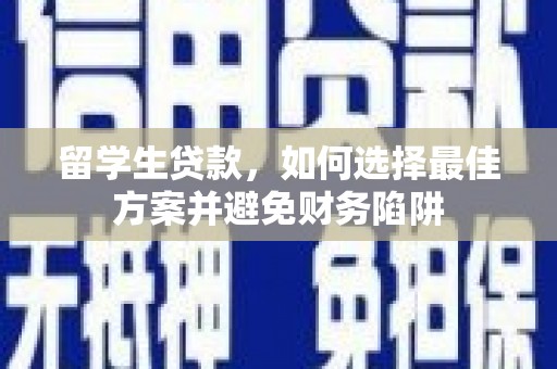 禅城留学生贷款，如何选择最佳方案并避免财务陷阱