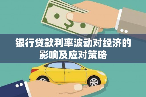 禅城银行贷款利率波动对经济的影响及应对策略