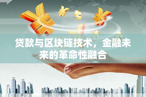 禅城贷款与区块链技术，金融未来的革命性融合