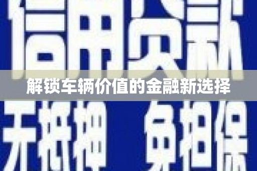 禅城解锁车辆价值的金融新选择