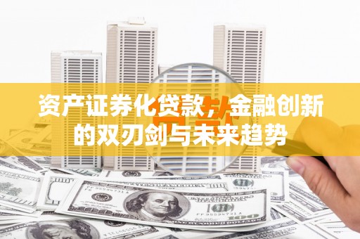 禅城资产证券化贷款，金融创新的双刃剑与未来趋势