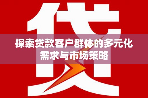 禅城探索贷款客户群体的多元化需求与市场策略