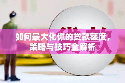 禅城如何最大化你的贷款额度，策略与技巧全解析