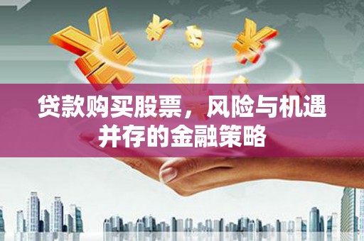 禅城贷款购买股票，风险与机遇并存的金融策略
