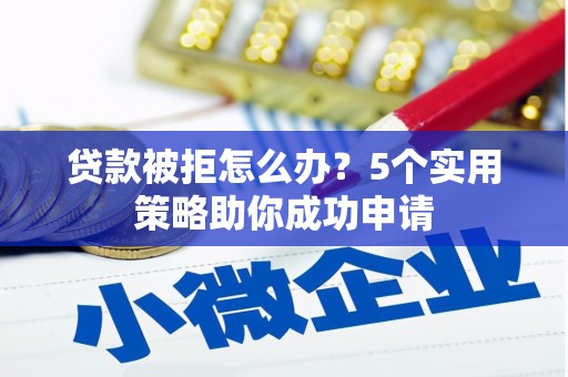 禅城贷款被拒怎么办？5个实用策略助你成功申请