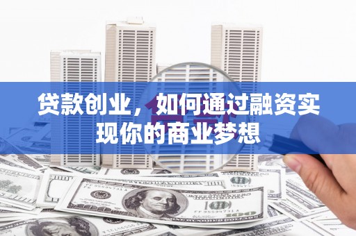 禅城贷款创业，如何通过融资实现你的商业梦想