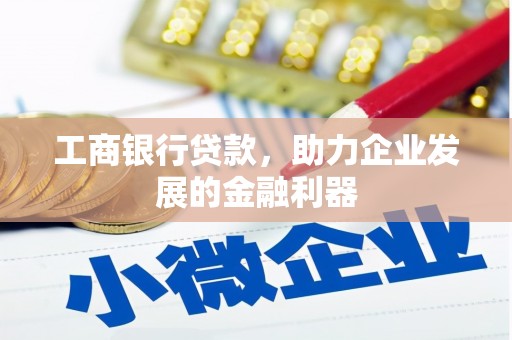 禅城工商银行贷款，助力企业发展的金融利器
