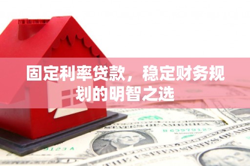 禅城固定利率贷款，稳定财务规划的明智之选