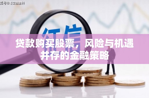 禅城贷款购买股票，风险与机遇并存的金融策略