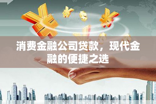 禅城消费金融公司贷款，现代金融的便捷之选