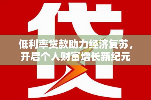 禅城低利率贷款助力经济复苏，开启个人财富增长新纪元