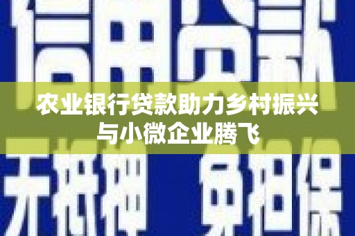 禅城农业银行贷款助力乡村振兴与小微企业腾飞