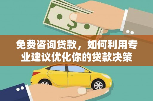 禅城免费咨询贷款，如何利用专业建议优化你的贷款决策