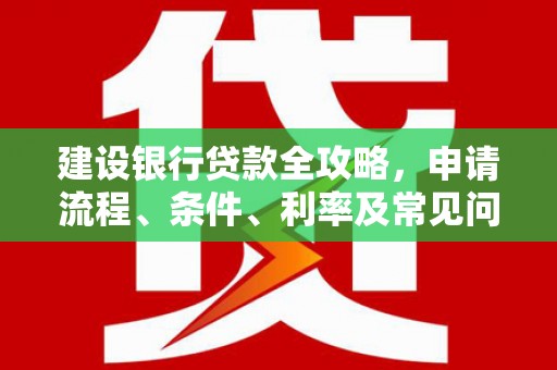 禅城建设银行贷款全攻略，申请流程、条件、利率及常见问题解答