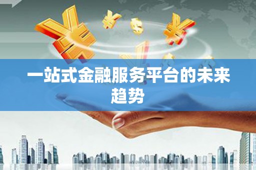 禅城一站式金融服务平台的未来趋势