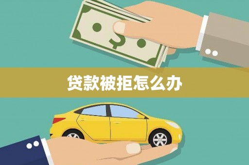 禅城贷款被拒怎么办