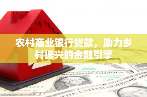 禅城农村商业银行贷款，助力乡村振兴的金融引擎