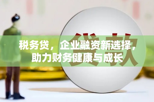 禅城税务贷，企业融资新选择，助力财务健康与成长