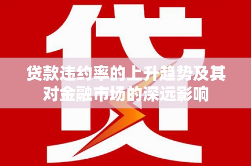 禅城贷款违约率的上升趋势及其对金融市场的深远影响
