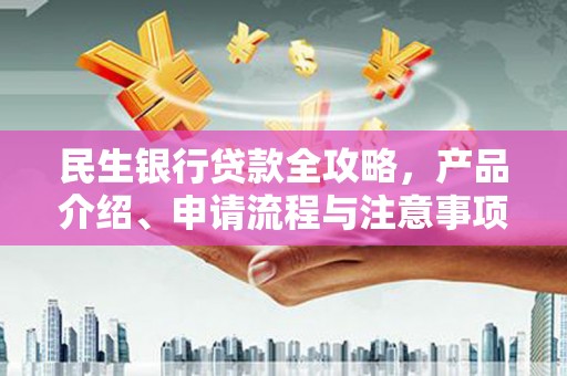 禅城民生银行贷款全攻略，产品介绍、申请流程与注意事项